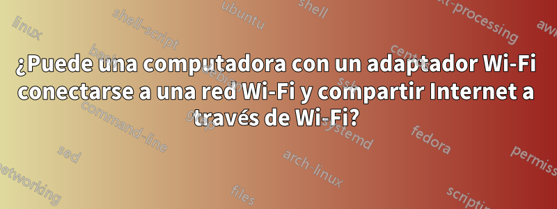¿Puede una computadora con un adaptador Wi-Fi conectarse a una red Wi-Fi y compartir Internet a través de Wi-Fi?