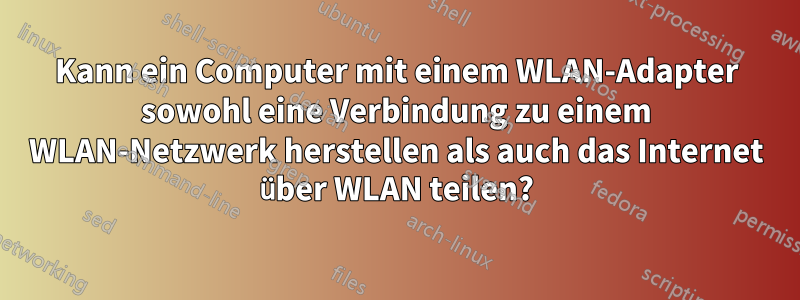 Kann ein Computer mit einem WLAN-Adapter sowohl eine Verbindung zu einem WLAN-Netzwerk herstellen als auch das Internet über WLAN teilen?