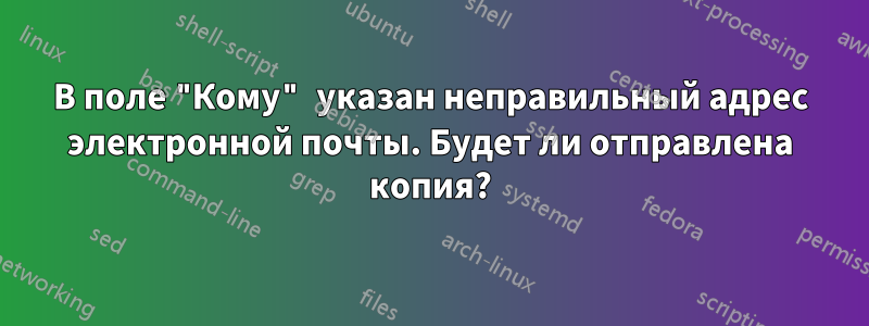 В поле "Кому" указан неправильный адрес электронной почты. Будет ли отправлена копия?