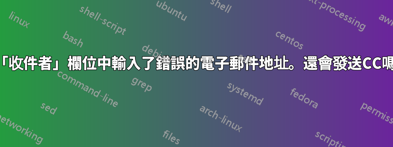在「收件者」欄位中輸​​入了錯誤的電子郵件地址。還會發送CC嗎？
