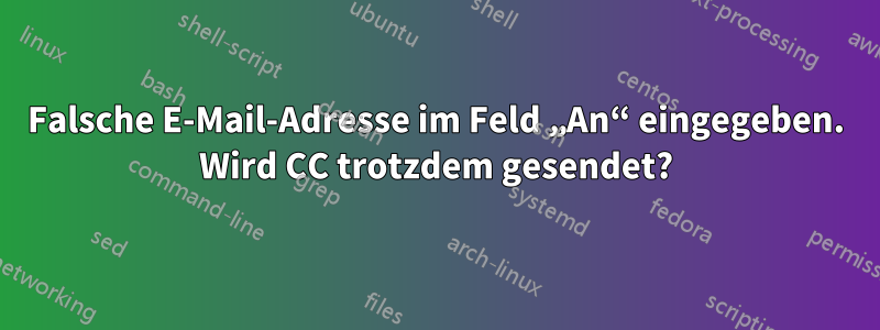 Falsche E-Mail-Adresse im Feld „An“ eingegeben. Wird CC trotzdem gesendet?