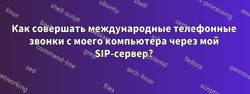 Как совершать международные телефонные звонки с моего компьютера через мой SIP-сервер?