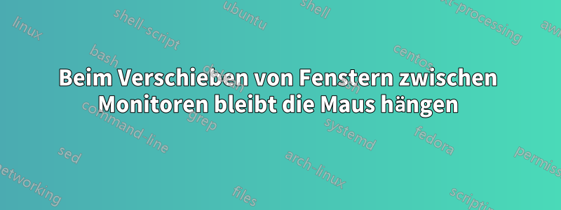 Beim Verschieben von Fenstern zwischen Monitoren bleibt die Maus hängen