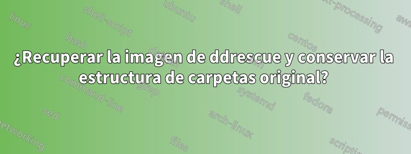 ¿Recuperar la imagen de ddrescue y conservar la estructura de carpetas original?