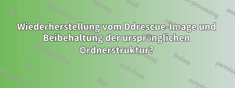 Wiederherstellung vom Ddrescue-Image und Beibehaltung der ursprünglichen Ordnerstruktur?