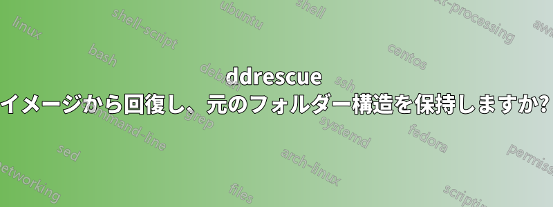 ddrescue イメージから回復し、元のフォルダー構造を保持しますか?