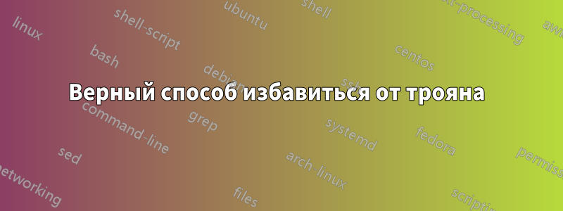 Верный способ избавиться от трояна 