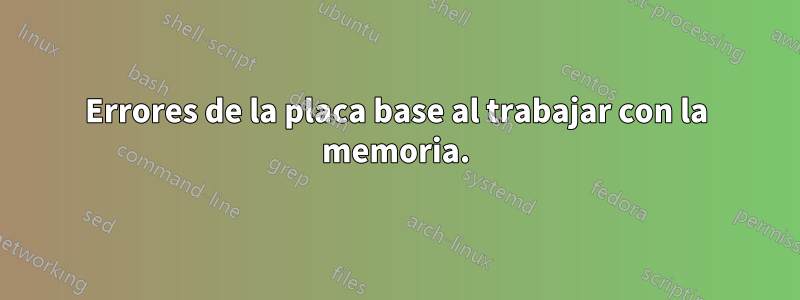 Errores de la placa base al trabajar con la memoria.