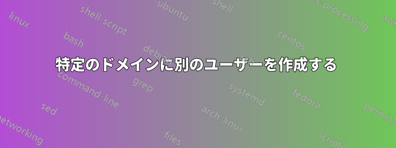 特定のドメインに別のユーザーを作成する