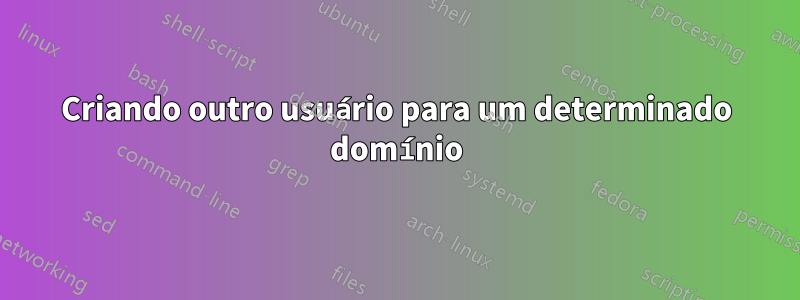 Criando outro usuário para um determinado domínio