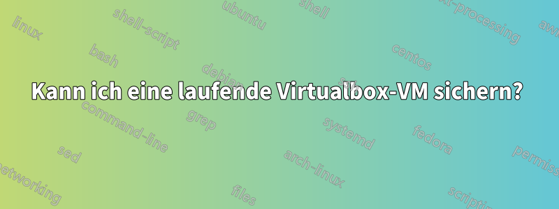 Kann ich eine laufende Virtualbox-VM sichern?