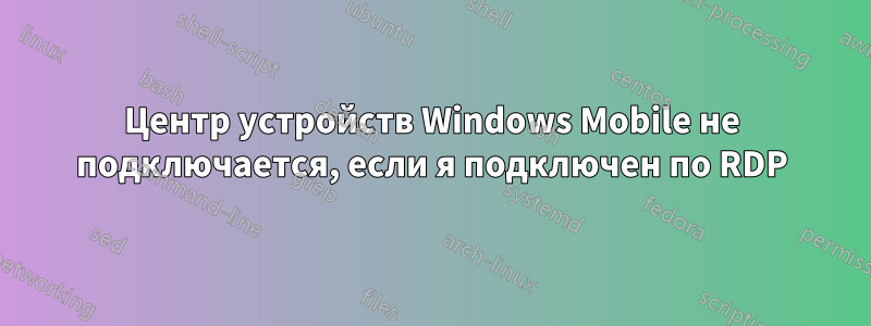 Центр устройств Windows Mobile не подключается, если я подключен по RDP