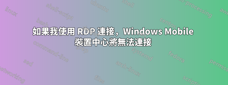 如果我使用 RDP 連接，Windows Mobile 裝置中心將無法連接
