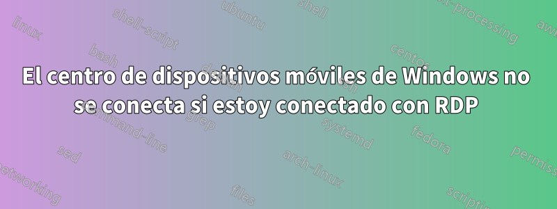 El centro de dispositivos móviles de Windows no se conecta si estoy conectado con RDP