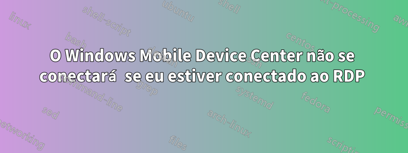 O Windows Mobile Device Center não se conectará se eu estiver conectado ao RDP