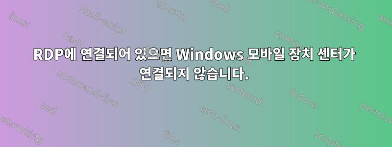 RDP에 연결되어 있으면 Windows 모바일 장치 센터가 연결되지 않습니다.