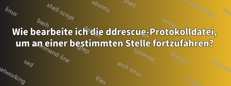 Wie bearbeite ich die ddrescue-Protokolldatei, um an einer bestimmten Stelle fortzufahren?