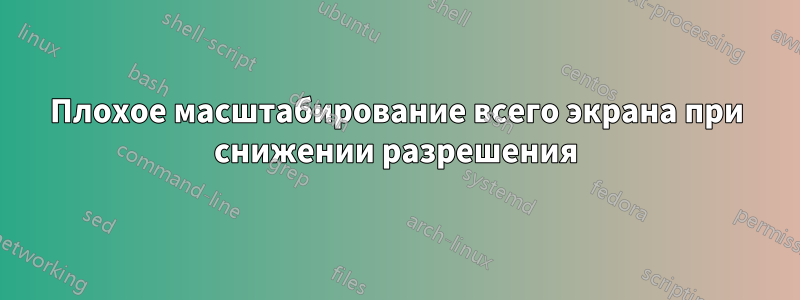 Плохое масштабирование всего экрана при снижении разрешения