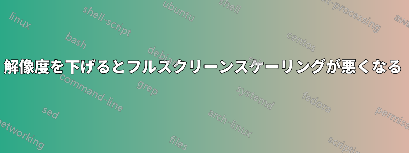 解像度を下げるとフルスクリーンスケーリングが悪くなる