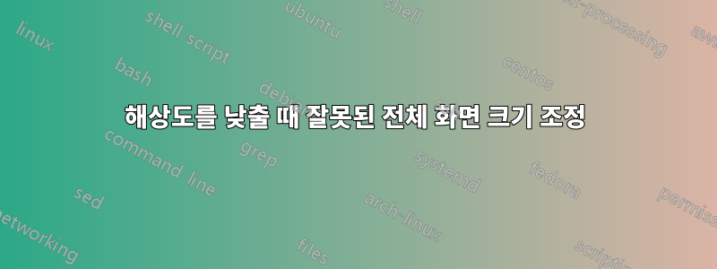 해상도를 낮출 때 잘못된 전체 화면 크기 조정