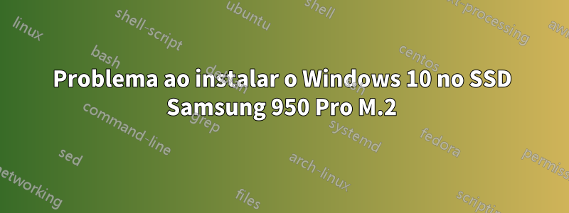 Problema ao instalar o Windows 10 no SSD Samsung 950 Pro M.2