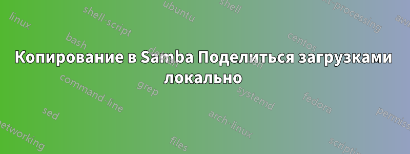 Копирование в Samba Поделиться загрузками локально