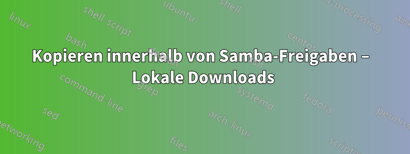 Kopieren innerhalb von Samba-Freigaben – Lokale Downloads