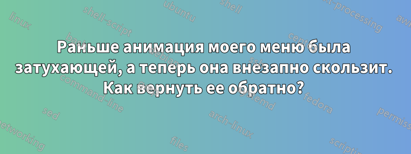 Раньше анимация моего меню была затухающей, а теперь она внезапно скользит. Как вернуть ее обратно?