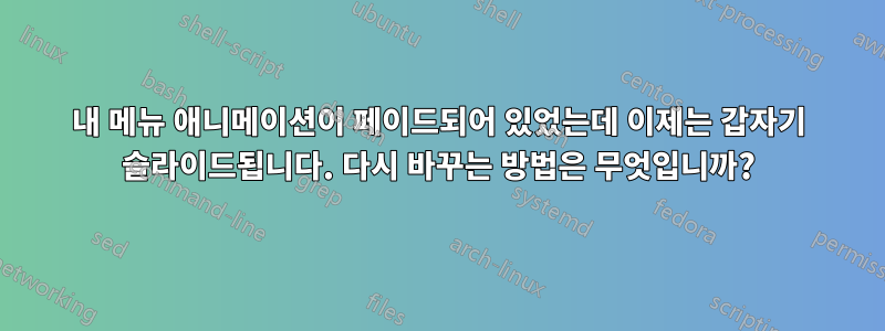 내 메뉴 애니메이션이 페이드되어 있었는데 이제는 갑자기 슬라이드됩니다. 다시 바꾸는 방법은 무엇입니까?