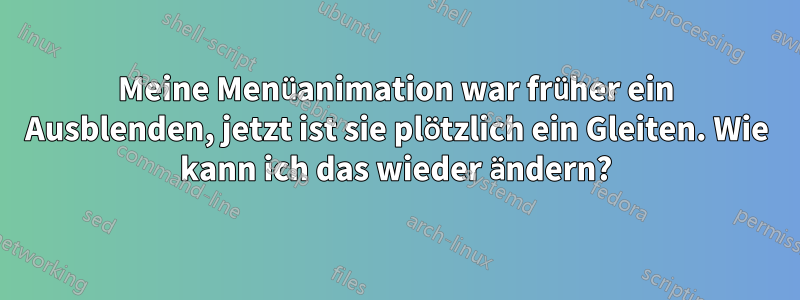 Meine Menüanimation war früher ein Ausblenden, jetzt ist sie plötzlich ein Gleiten. Wie kann ich das wieder ändern?