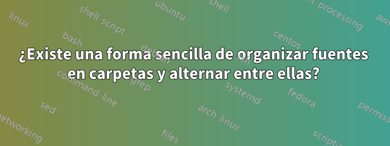 ¿Existe una forma sencilla de organizar fuentes en carpetas y alternar entre ellas?