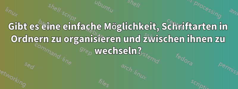 Gibt es eine einfache Möglichkeit, Schriftarten in Ordnern zu organisieren und zwischen ihnen zu wechseln?