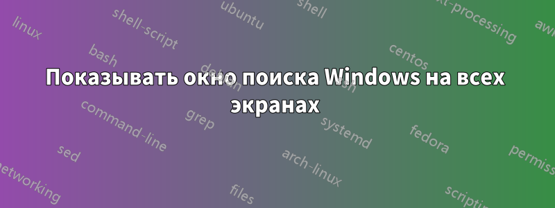 Показывать окно поиска Windows на всех экранах