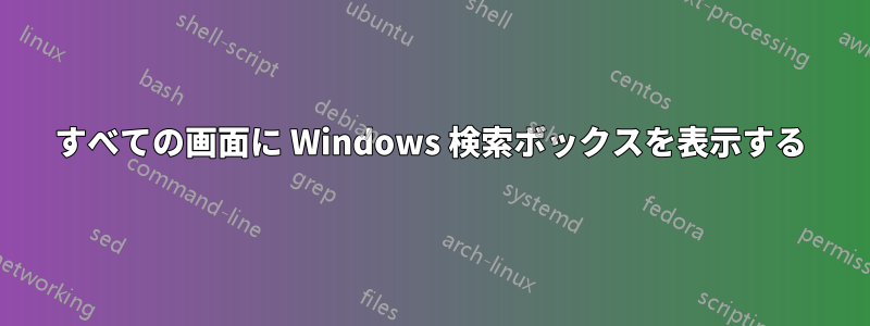 すべての画面に Windows 検索ボックスを表示する