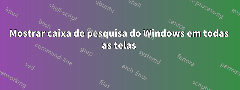 Mostrar caixa de pesquisa do Windows em todas as telas