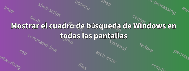 Mostrar el cuadro de búsqueda de Windows en todas las pantallas