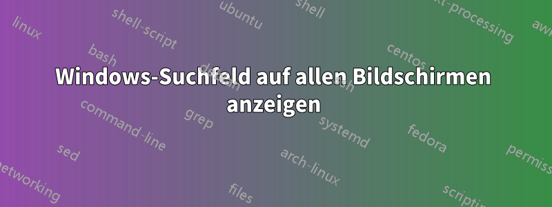 Windows-Suchfeld auf allen Bildschirmen anzeigen