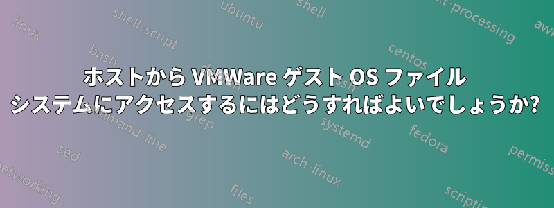 ホストから VMWare ゲスト OS ファイル システムにアクセスするにはどうすればよいでしょうか?
