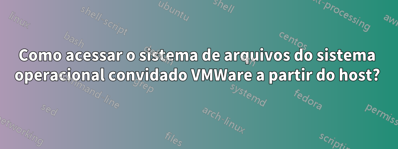 Como acessar o sistema de arquivos do sistema operacional convidado VMWare a partir do host?