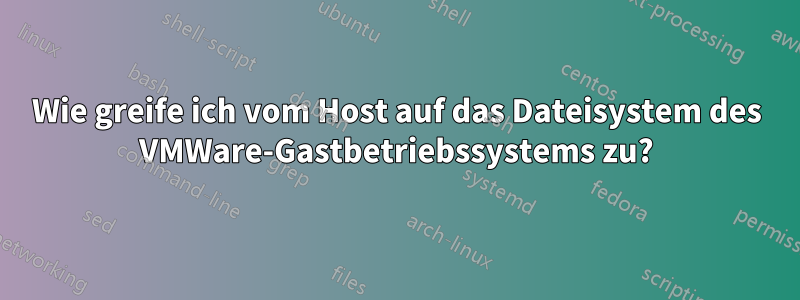 Wie greife ich vom Host auf das Dateisystem des VMWare-Gastbetriebssystems zu?