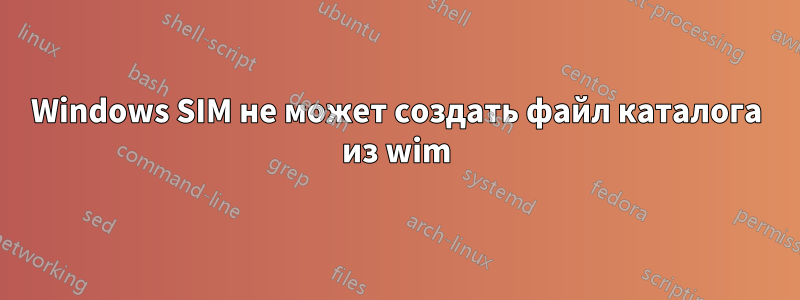 Windows SIM не может создать файл каталога из wim