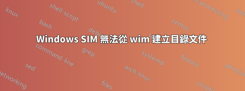 Windows SIM 無法從 wim 建立目錄文件