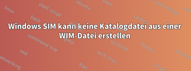 Windows SIM kann keine Katalogdatei aus einer WIM-Datei erstellen