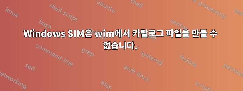 Windows SIM은 wim에서 카탈로그 파일을 만들 수 없습니다.