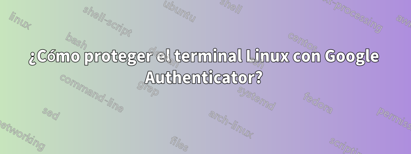 ¿Cómo proteger el terminal Linux con Google Authenticator?
