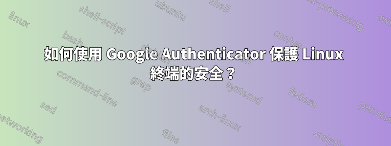 如何使用 Google Authenticator 保護 Linux 終端的安全？