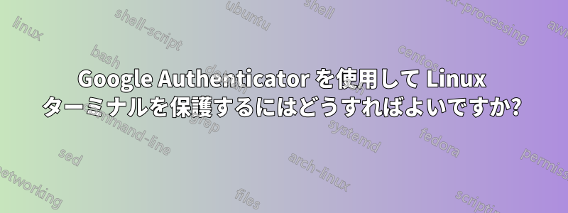 Google Authenticator を使用して Linux ターミナルを保護するにはどうすればよいですか?