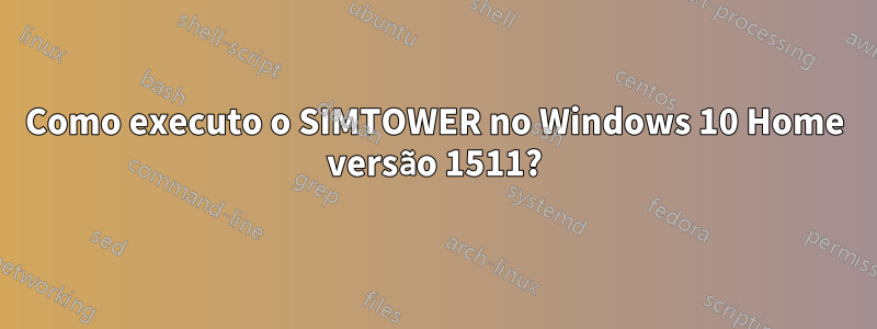 Como executo o SIMTOWER no Windows 10 Home versão 1511?