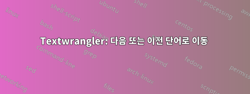 Textwrangler: 다음 또는 이전 단어로 이동