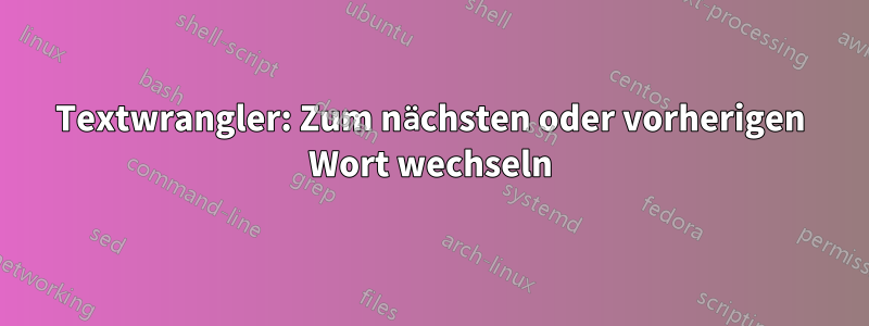 Textwrangler: Zum nächsten oder vorherigen Wort wechseln